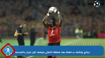 ديانج يكشف رد فعله بعد صفقة الأهلي ويصف أول مران بالصدمة